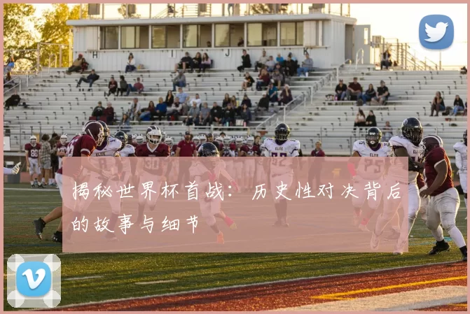 揭秘世界杯首战:历史性对决背后的故事与细节