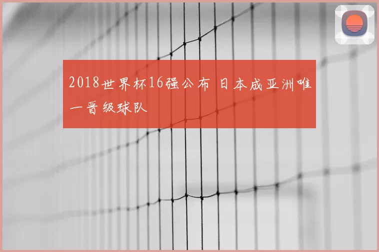 2018世界杯16强公布 日本成亚洲唯一晋级球队