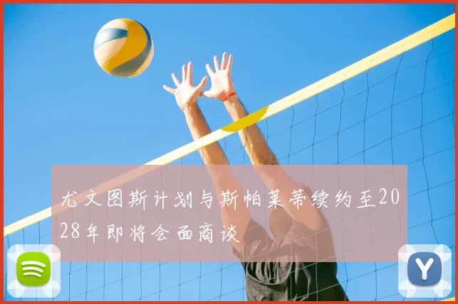 尤文图斯计划与斯帕莱蒂续约至2028年即将会面商谈