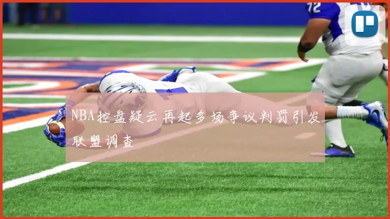 NBA控盘疑云再起多场争议判罚引发联盟调查