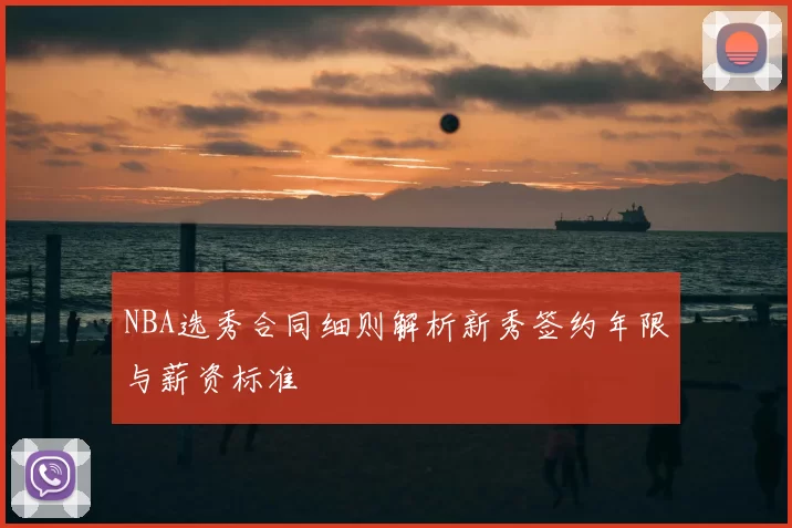 NBA选秀合同细则解析新秀签约年限与薪资标准