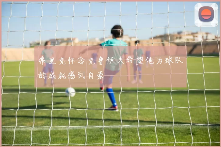 弗里克怀念克鲁伊夫希望他为球队的成就感到自豪
