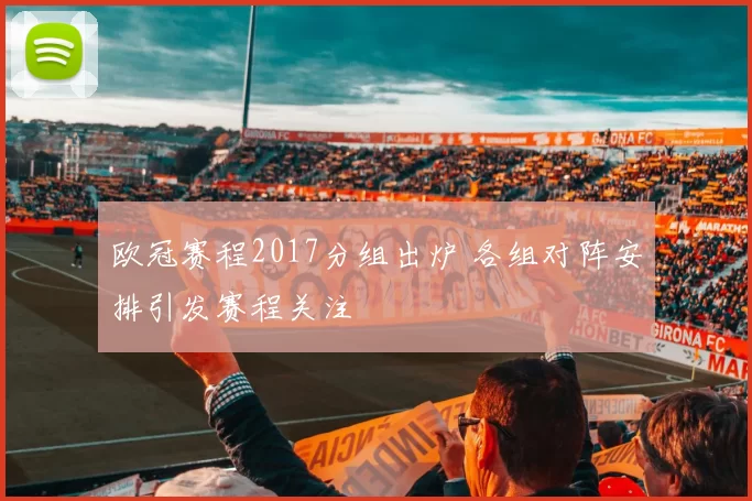 欧冠赛程2017分组出炉 各组对阵安排引发赛程关注