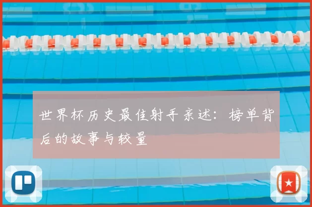 世界杯历史最佳射手亲述:榜单背后的故事与较量
