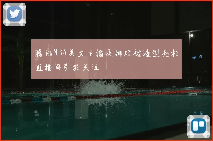 腾讯NBA美女主播美娜短裙造型亮相直播间引发关注