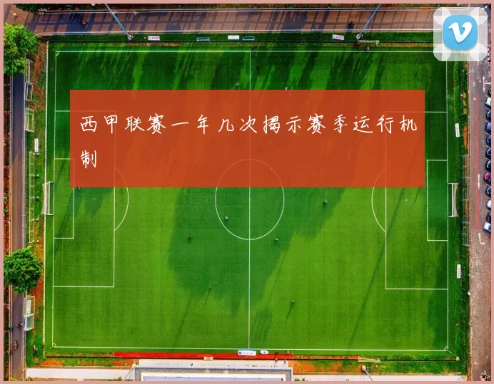 西甲联赛一年几次揭示赛季运行机制