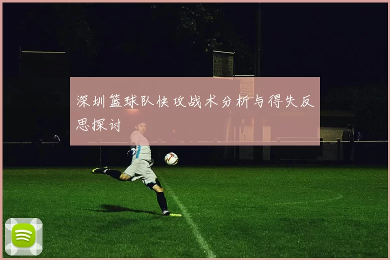 深圳篮球队快攻战术分析与得失反思探讨