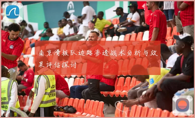 南京滑板队边路渗透战术分析与效果评估探讨