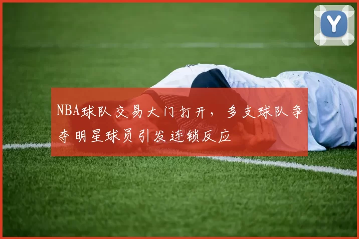 NBA球队交易大门打开,多支球队争夺明星球员引发连锁反应