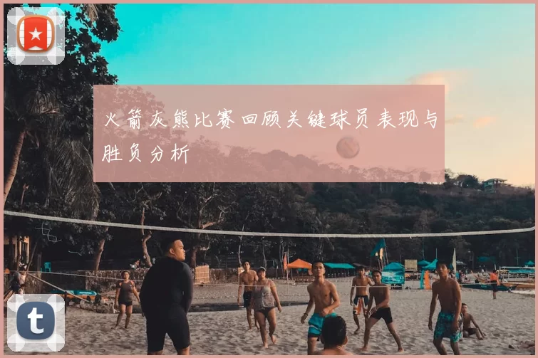 火箭灰熊比赛回顾关键球员表现与胜负分析
