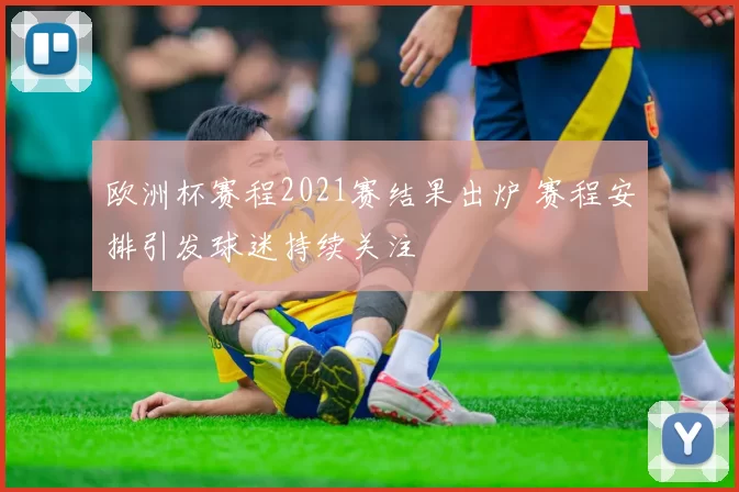 欧洲杯赛程2021赛结果出炉 赛程安排引发球迷持续关注