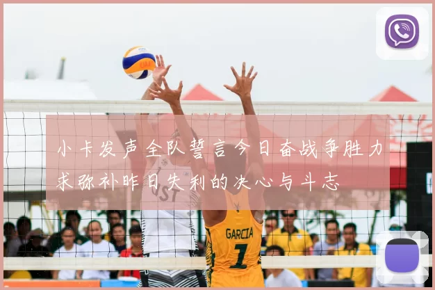 小卡发声全队誓言今日奋战争胜力求弥补昨日失利的决心与斗志