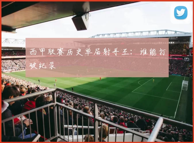西甲联赛历史单届射手王：谁能打破纪录