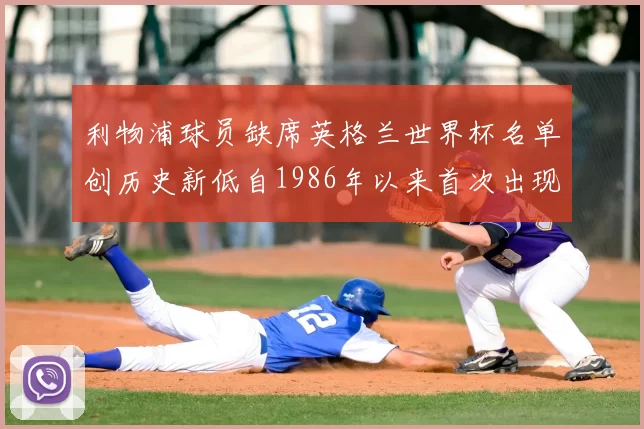 利物浦球员缺席英格兰世界杯名单创历史新低自1986年以来首次出现