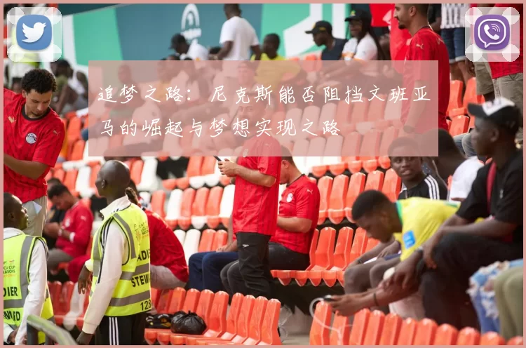 追梦之路:尼克斯能否阻挡文班亚马的崛起与梦想实现之路