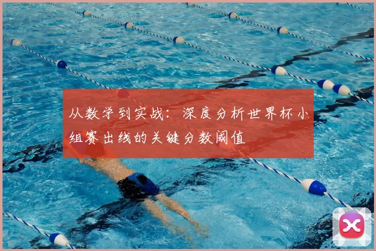 从数学到实战：深度分析世界杯小组赛出线的关键分数阈值