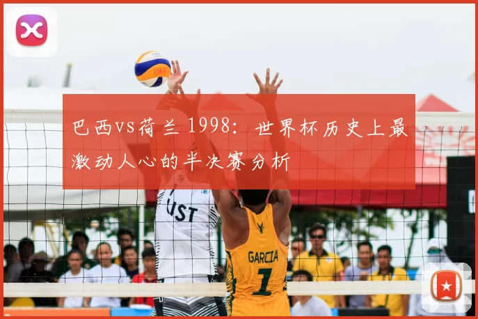 巴西vs荷兰 1998:世界杯历史上最激动人心的半决赛分析