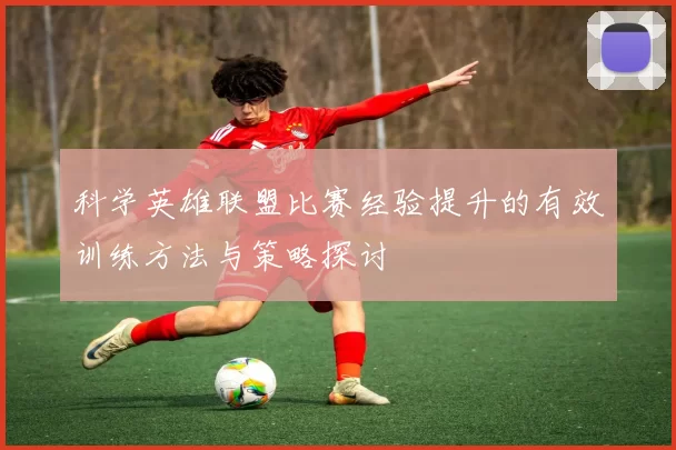 科学英雄联盟比赛经验提升的有效训练方法与策略探讨