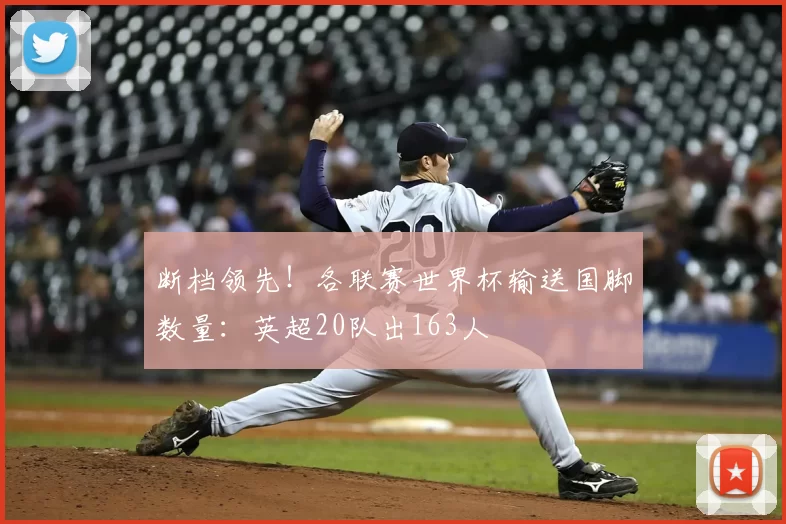 断档领先!各联赛世界杯输送国脚数量:英超20队出163人