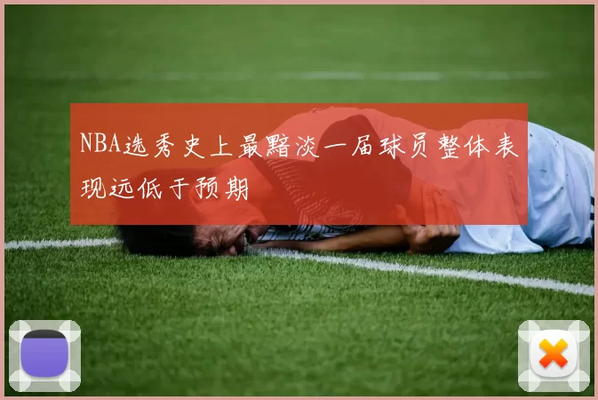 NBA选秀史上最黯淡一届球员整体表现远低于预期