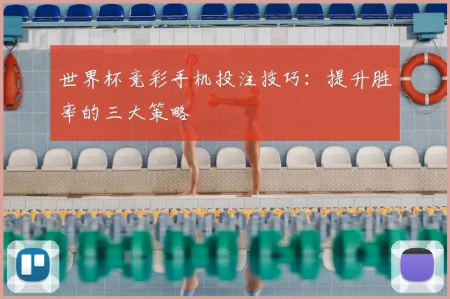 世界杯竞彩手机投注技巧：提升胜率的三大策略