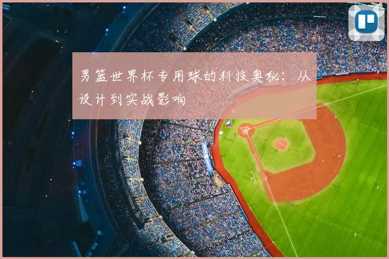 男篮世界杯专用球的科技奥秘:从设计到实战影响
