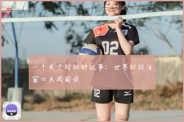一个关于时机的故事：世界杯投注窗口关闭前夜