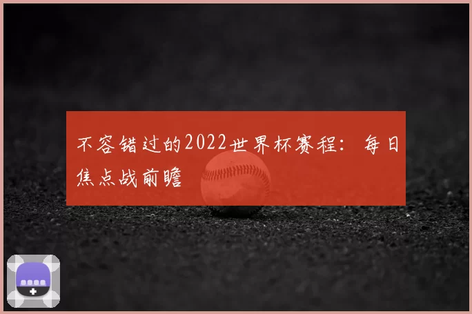 不容错过的2022世界杯赛程:每日焦点战前瞻