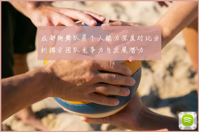 成都街舞队员个人能力深度对比分析揭示团队竞争力与发展潜力
