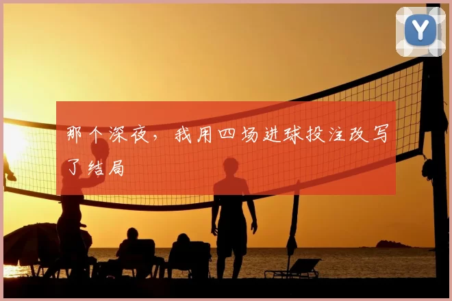 那个深夜,我用四场进球投注改写了结局
