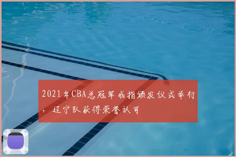 2021年CBA总冠军戒指颁发仪式举行，辽宁队获得荣誉认可