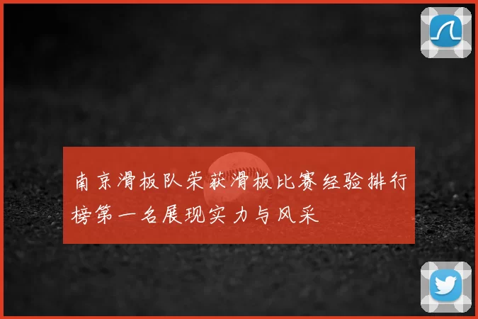 南京滑板队荣获滑板比赛经验排行榜第一名展现实力与风采