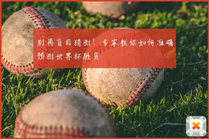 别再盲目猜测!专家教你如何准确预测世界杯胜负