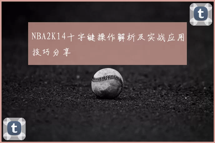 NBA2K14十字键操作解析及实战应用技巧分享