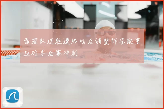 雷霆队连胜遭终结后调整阵容配置应对季后赛冲刺
