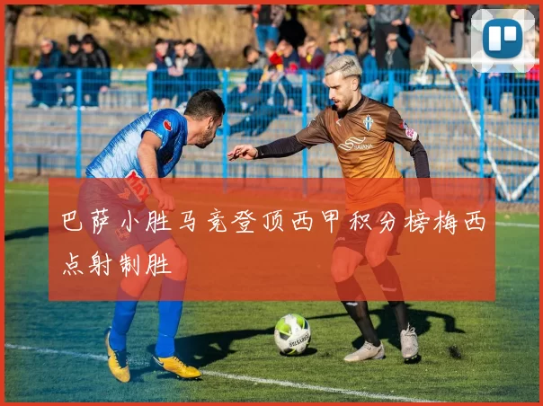 巴萨小胜马竞登顶西甲积分榜梅西点射制胜