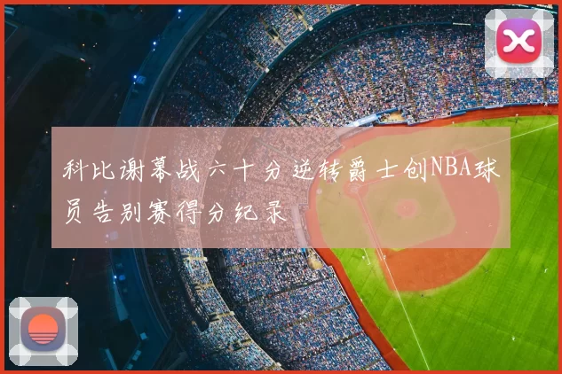 科比谢幕战六十分逆转爵士创NBA球员告别赛得分纪录
