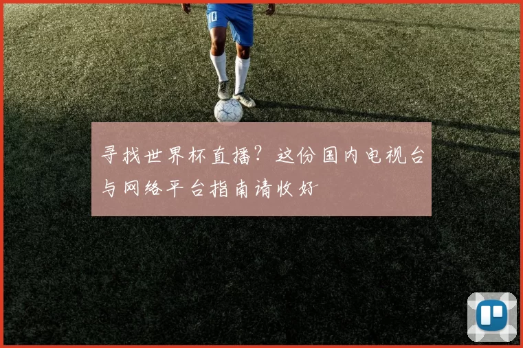 寻找世界杯直播?这份国内电视台与网络平台指南请收好