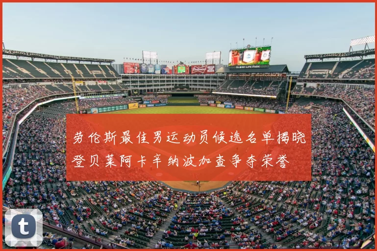 劳伦斯最佳男运动员候选名单揭晓登贝莱阿卡辛纳波加查争夺荣誉