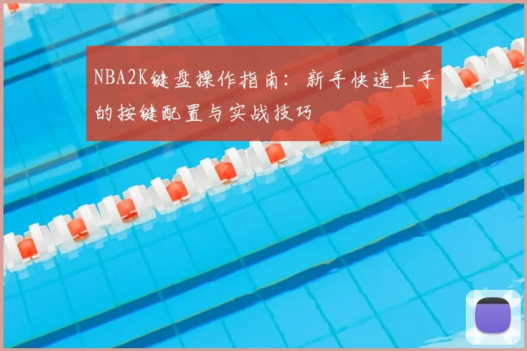 NBA2K键盘操作指南：新手快速上手的按键配置与实战技巧