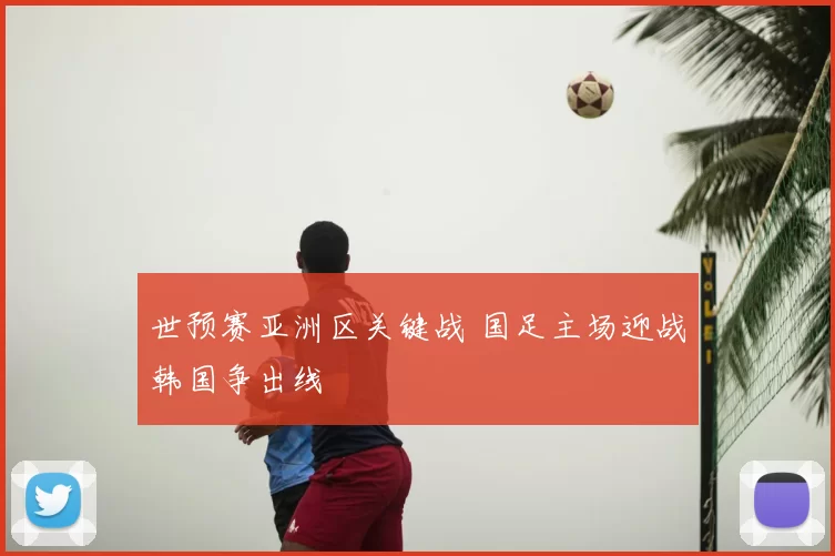 世预赛亚洲区关键战 国足主场迎战韩国争出线