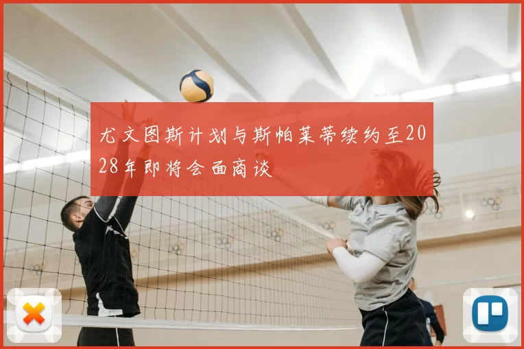 尤文图斯计划与斯帕莱蒂续约至2028年即将会面商谈