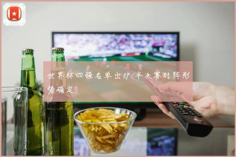 世界杯四强名单出炉 半决赛对阵形势确定