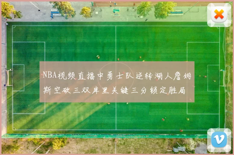 NBA视频直播中勇士队逆转湖人詹姆斯空砍三双库里关键三分锁定胜局
