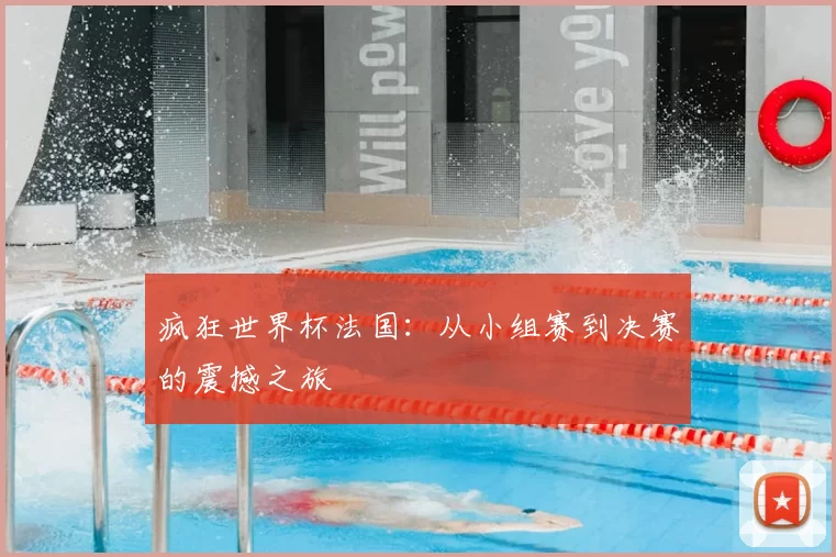 疯狂世界杯法国:从小组赛到决赛的震撼之旅