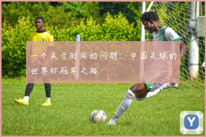 一个关于时间的问题：中国足球的世界杯冠军之路