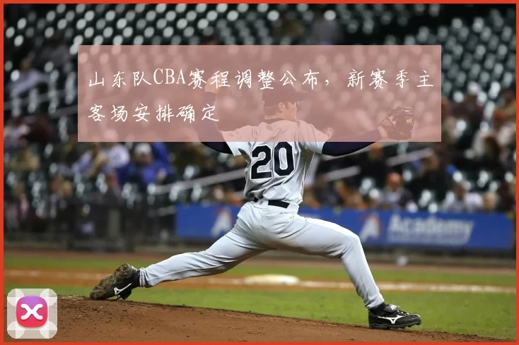 山东队CBA赛程调整公布，新赛季主客场安排确定