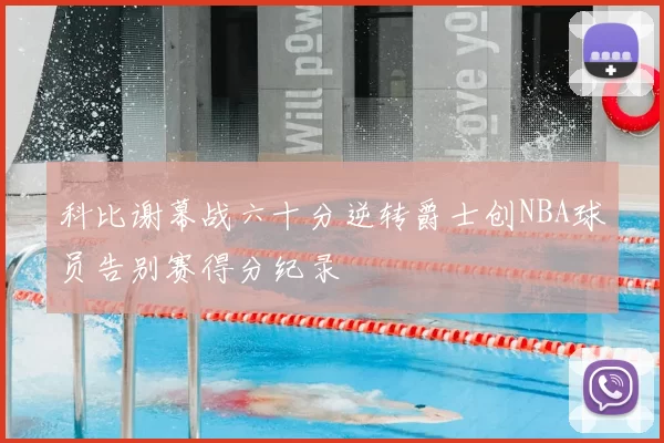 科比谢幕战六十分逆转爵士创NBA球员告别赛得分纪录