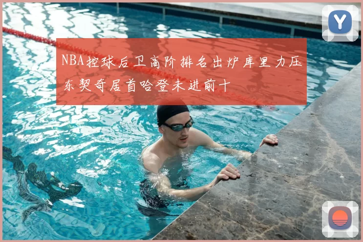 NBA控球后卫高阶排名出炉库里力压东契奇居首哈登未进前十