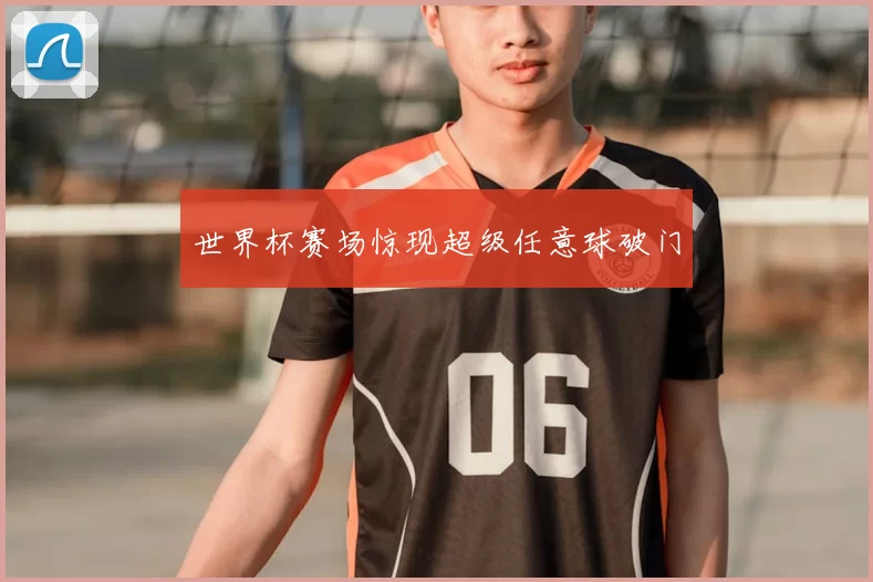 世界杯赛场惊现超级任意球破门